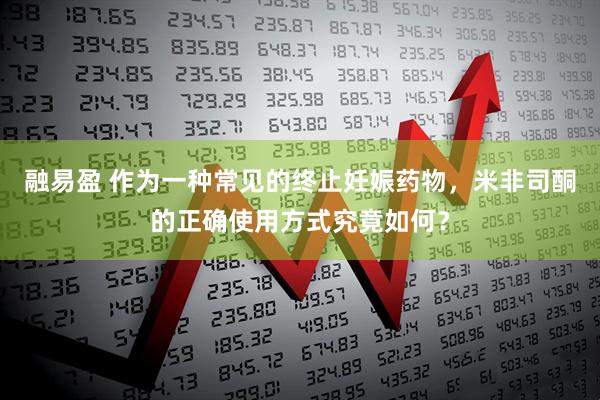 融易盈 作为一种常见的终止妊娠药物，米非司酮的正确使用方式究竟如何？