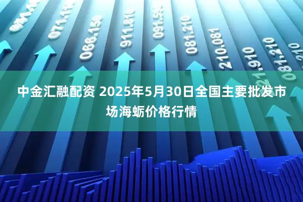 中金汇融配资 2025年5月30日全国主要批发市场海蛎价格行情