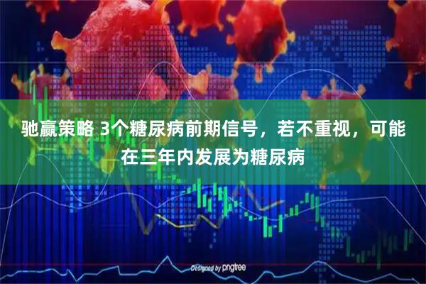 驰赢策略 3个糖尿病前期信号，若不重视，可能在三年内发展为糖尿病