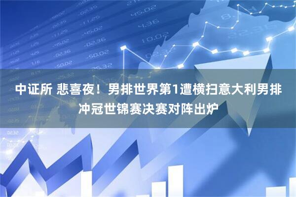 中证所 悲喜夜！男排世界第1遭横扫意大利男排冲冠世锦赛决赛对阵出炉