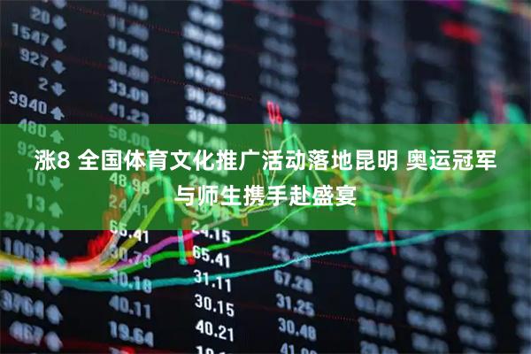 涨8 全国体育文化推广活动落地昆明 奥运冠军与师生携手赴盛宴