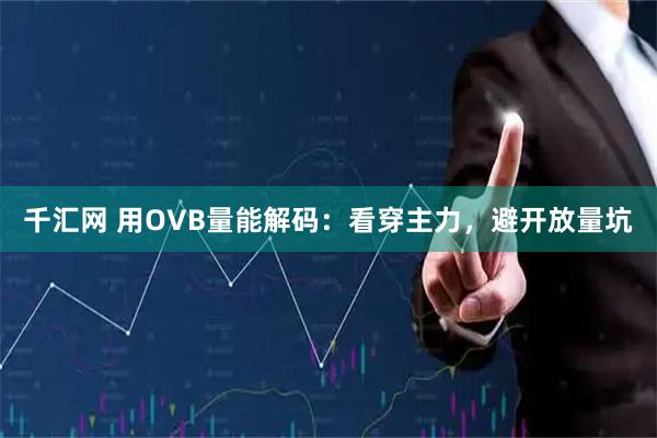 千汇网 用OVB量能解码：看穿主力，避开放量坑