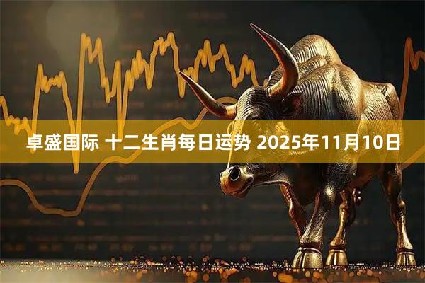 卓盛国际 十二生肖每日运势 2025年11月10日