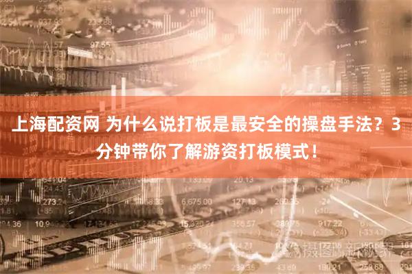 上海配资网 为什么说打板是最安全的操盘手法？3分钟带你了解游资打板模式！