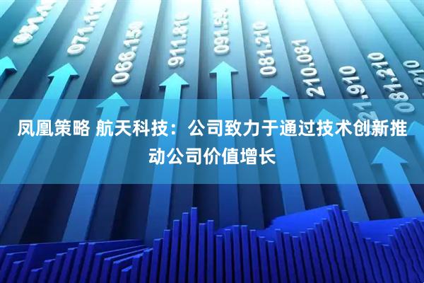 凤凰策略 航天科技：公司致力于通过技术创新推动公司价值增长