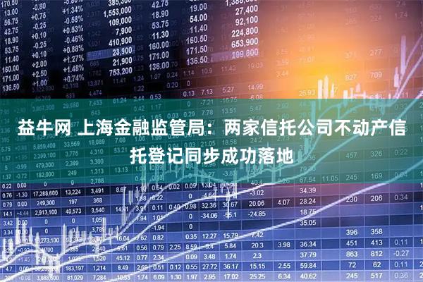 益牛网 上海金融监管局：两家信托公司不动产信托登记同步成功落地