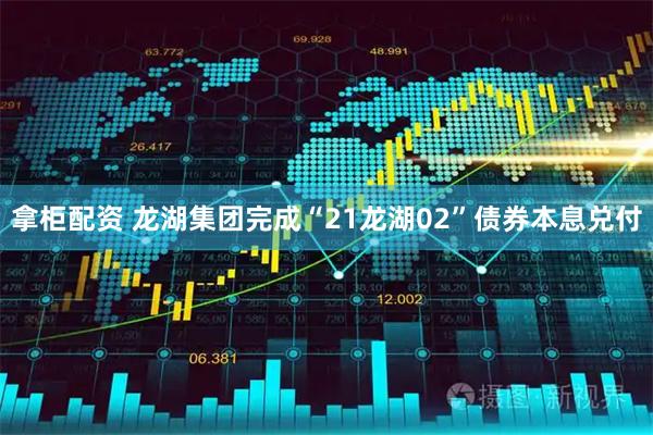 拿柜配资 龙湖集团完成“21龙湖02”债券本息兑付