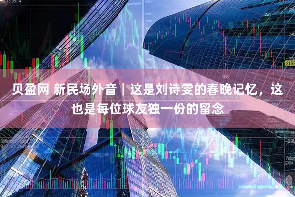 贝盈网 新民场外音｜这是刘诗雯的春晚记忆，这也是每位球友独一份的留念