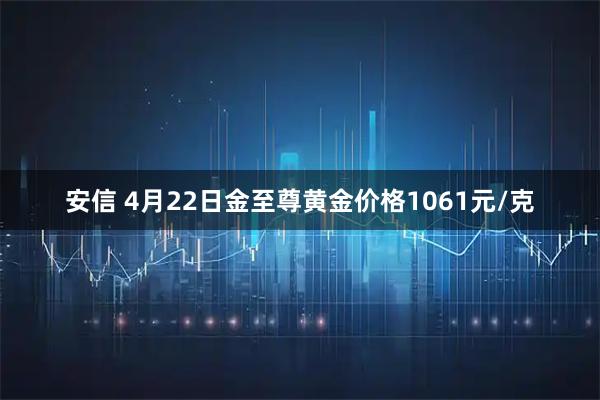 安信 4月22日金至尊黄金价格1061元/克