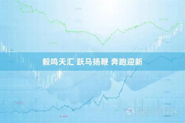 毅鸣天汇 跃马扬鞭 奔跑迎新