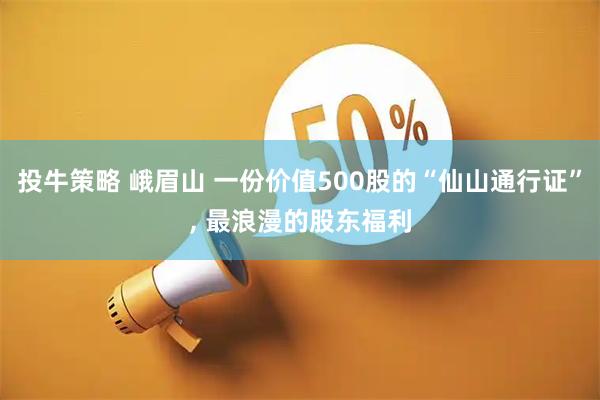 投牛策略 峨眉山 一份价值500股的“仙山通行证”, 最浪漫的股东福利