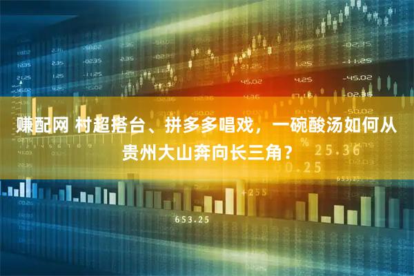 赚配网 村超搭台、拼多多唱戏，一碗酸汤如何从贵州大山奔向长三角？