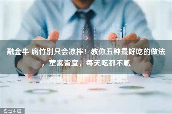 融金牛 腐竹别只会凉拌！教你五种最好吃的做法，荤素皆宜，每天吃都不腻