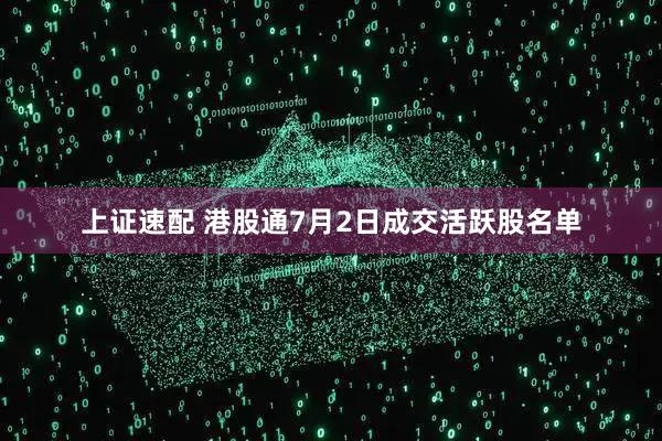 上证速配 港股通7月2日成交活跃股名单